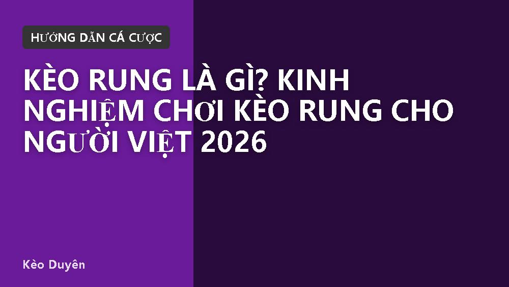 Kèo rung là gì? Kinh nghiệm chơi kèo rung cho người Việt 2026
